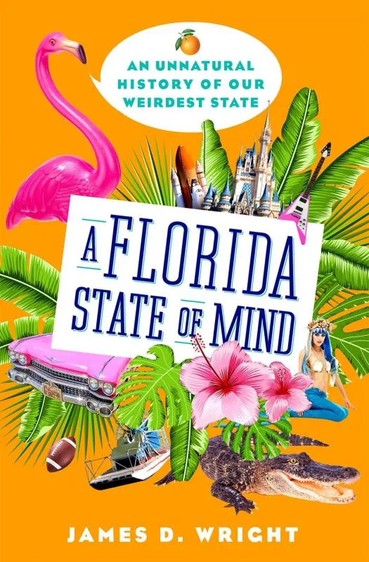 A Florida State of Mind: An Unnatural History of Our Weirdest State - Hardcover